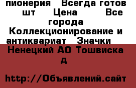 1.1) пионерия : Всегда готов ( 1 шт ) › Цена ­ 90 - Все города Коллекционирование и антиквариат » Значки   . Ненецкий АО,Тошвиска д.